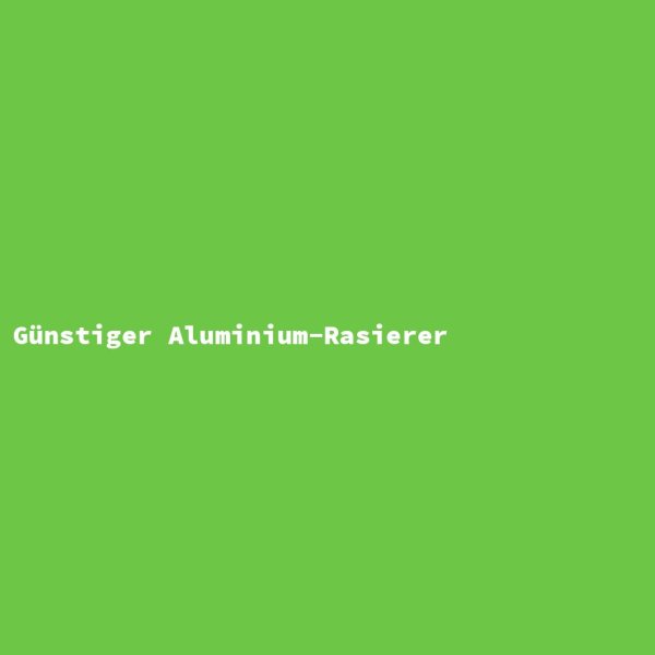 G&uuml;nstiger Aluminium-Rasierer