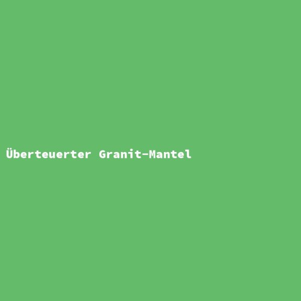 &Uuml;berteuerter Granit-Mantel