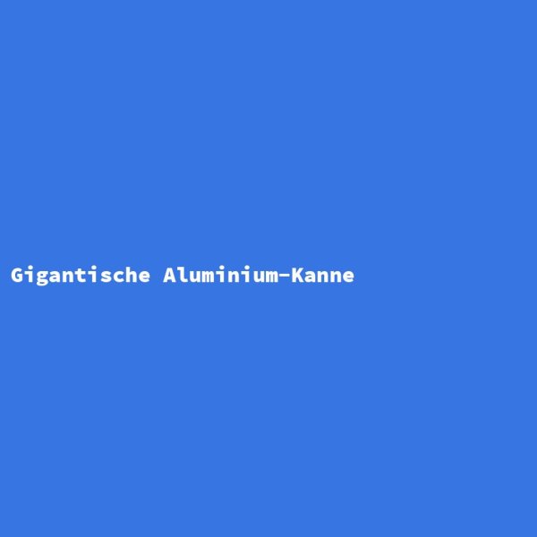 Gigantische Aluminium-Kanne