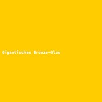 Gigantisches Bronze-Glas