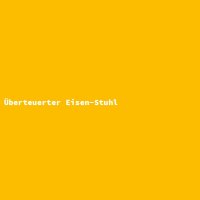 &Uuml;berteuerter Eisen-Stuhl
