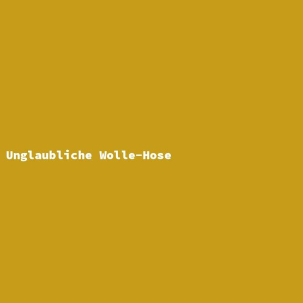 Unglaubliche Wolle-Hose