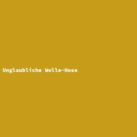 Unglaubliche Wolle-Hose