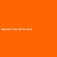 Unglaubliche Wolle-Hose